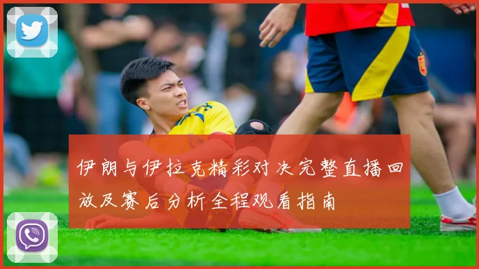 伊朗与伊拉克精彩对决完整直播回放及赛后分析全程观看指南