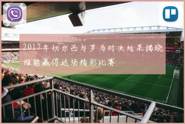 2017年切尔西与罗马对决结果揭晓谁能赢得这场精彩比赛