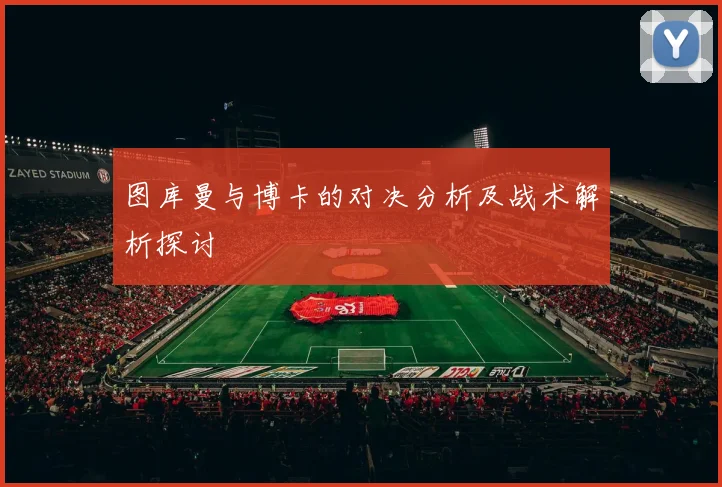 图库曼与博卡的对决分析及战术解析探讨