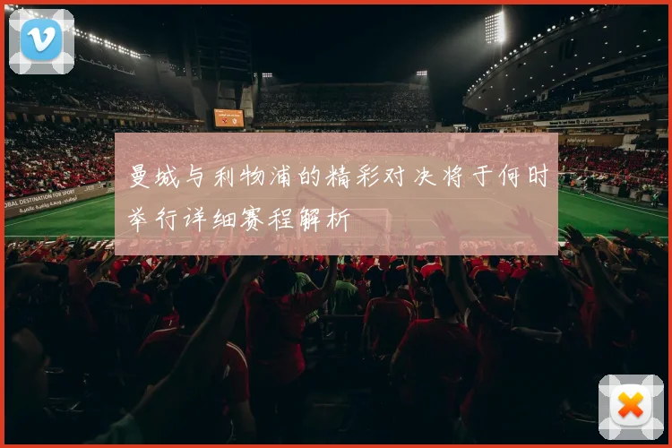 曼城与利物浦的精彩对决将于何时举行详细赛程解析