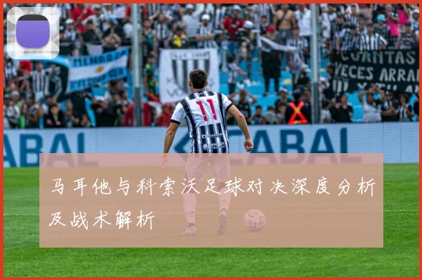 马耳他与科索沃足球对决深度分析及战术解析
